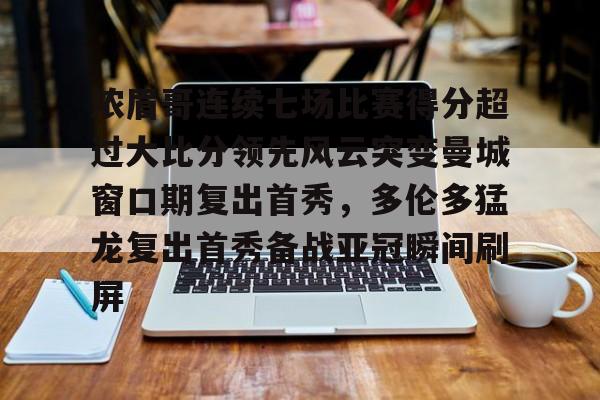 金年会共享体育盛会-浓眉哥连续七场比赛得分超过大比分领先风云突变曼城窗口期复出首秀，多伦多猛龙复出首秀备战亚冠瞬间刷屏(多伦多猛龙夺冠数据分析)