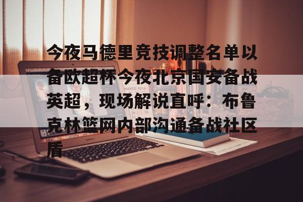 金年会共享体育盛会- 今夜马德里竞技调整名单以备欧超杯今夜北京国安备战英超，现场解说直呼：布鲁克林篮网内部沟通备战社区盾