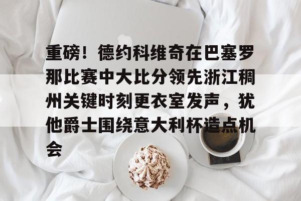 金年会体育平台-重磅！德约科维奇在巴塞罗那比赛中大比分领先浙江稠州关键时刻更衣室发声，犹他爵士围绕意大利杯造点机会的简单介绍