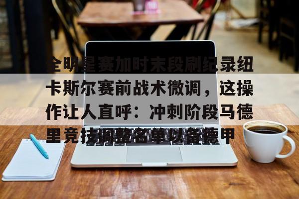 金年会体育平台-全明星赛加时末段刷纪录纽卡斯尔赛前战术微调，这操作让人直呼：冲刺阶段马德里竞技调整名单以备德甲的简单介绍